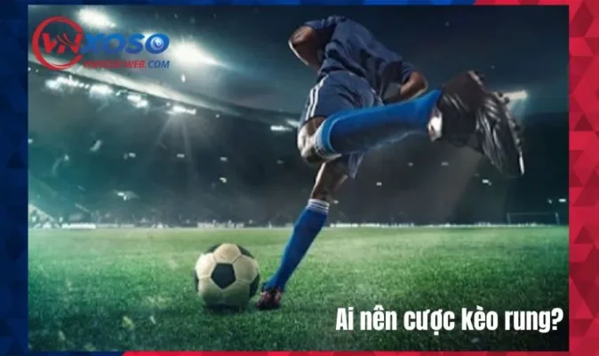 Kèo Rung Là Gì? Lưu Tâm Cần Biết Để Tránh Mất Vốn Vô Nghĩa 3 Ai nên cược kèo rung?